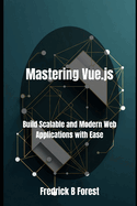 Mastering Vue.js: Build Scalable and Modern Web Applications with Ease