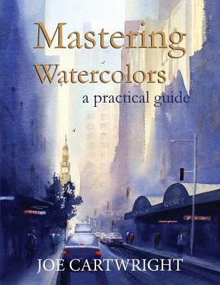 Mastering Watercolors: A Practical Guide - Cartwright, Joe