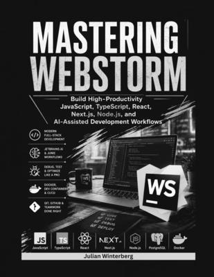 Mastering WebStorm: Build High-Productivity JavaScript, TypeScript, React, Next.js, Node.js, and AI-Assisted Development Workflows - Winterberg, Julian