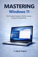Mastering Windows 11: The Practical Guide to Performance, Security & Productivity