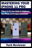 Mastering Your iPhone 11 Pro: iPhone 11 Pro User Guide for Beginners, New iPhone 11 Pro Users and Seniors