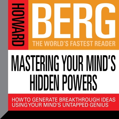 Mastering Your Mind's Hidden Powers: How to Generate Breakthrough Ideas Using Your Mind's Untapped Genius - Berg, Howard Stephen (Read by)