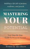 Mastering Your Potential: Your Step-By-Step Guide To Personal Success