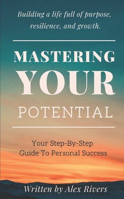 Mastering Your Potential: Your Step-By-Step Guide To Personal Success - Rivers, Alex