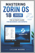 Mastering Zorin OS 18 2026: The Ultimate Guide for Beginners and Experts