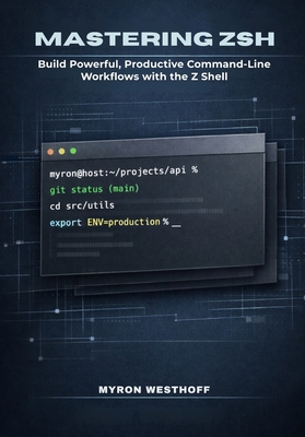 Mastering Zsh Shell: Build Powerful, Productive Command-Line Workflows with the Z Shell - Westhoff, Myron