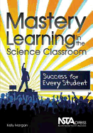 Mastery Learning in the Science Classroom: Success for Every Student - Morgan, Kelly