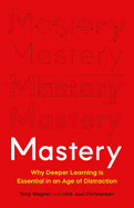 Mastery: Why Deeper Learning Is Essential in an Age of Distraction