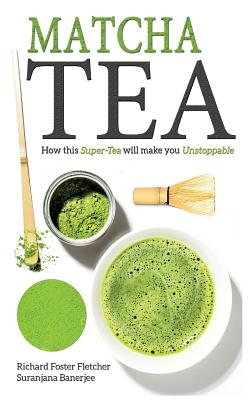 Matcha Tea: How this Super-Tea will make you Unstoppable - Banerjee, Suranjana, and Foster-Fletcher, Richard