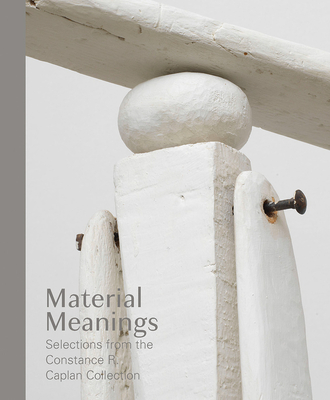 Material Meanings: Selections from the Constance R. Caplan Collection - Witkovsky, Matthew S (Editor), and Bois, Yve-Alain (Contributions by)