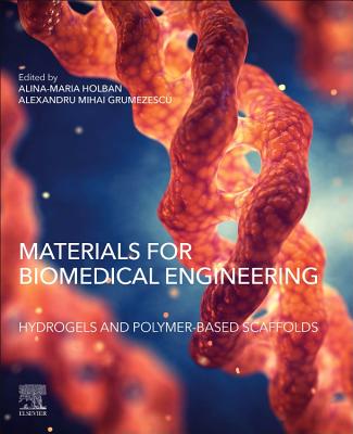 Materials for Biomedical Engineering: Hydrogels and Polymer-based Scaffolds - Holban, Alina Maria, PhD (Editor), and Grumezescu, Alexandru (Editor)