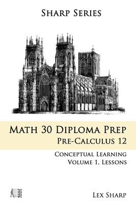 Math 30 Diploma Prep: Pre-Calculus 12, Volume 1 - Sharp, Lex