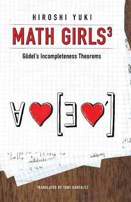 Math Girls 3: Godel's Incompleteness Theorems - Yuki, Hiroshi, and Gonzalez, Tony (Translated by)