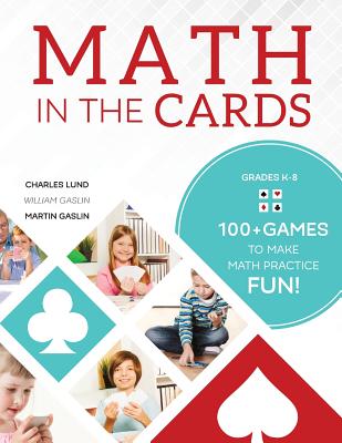 Math in the Cards: 100+ Games to Make Math Practice Fun - Lund, Charles, and Gaslin, Martin, and Gaslin, William