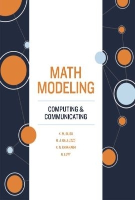 Math Modeling: Computing and Communicating - Bliss, Karen M., and Galluzzo, Benjamin J., and Kavanagh, Kathleen R.