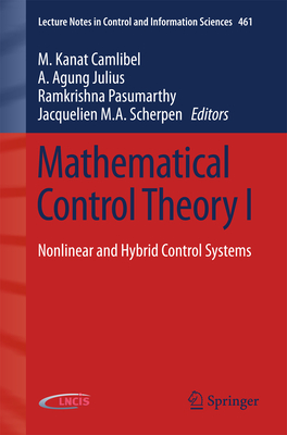 Mathematical Control Theory I: Nonlinear and Hybrid Control Systems - Camlibel, M Kanat (Editor), and Julius, A Agung (Editor), and Pasumarthy, Ramkrishna (Editor)