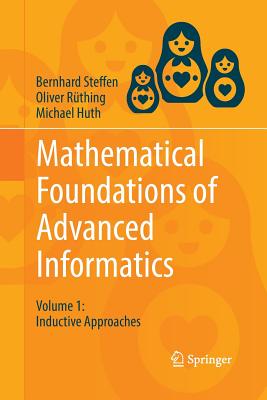 Mathematical Foundations of Advanced Informatics: Volume 1: Inductive Approaches - Steffen, Bernhard, and R�thing, Oliver, and Huth, Michael