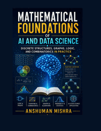 Mathematical Foundations of AI and Data Science: Discrete Structures, Graphs, Logic, and Combinatorics in Practice