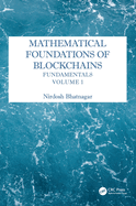 Mathematical Foundations of Blockchains: Fundamentals, Volume 1