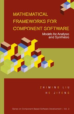 Mathematical Frameworks for Component Software: Models for Analysis and Synthesis - Liu, Zhiming (Editor), and He, Jifeng (Editor)