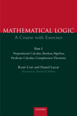 Mathematical Logic: A Course with Exercisespart I: Propositional Calculus, Boolean Algebras, Predicate Calculus, Completeness Theorems - Cori, Rene, and Lascar, Daniel, and Pelletier, Donald H