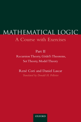 Mathematical Logic: A Course with Exercisespart II: Recursion Theory, G�del's Theorems, Set Theory, Model Theory - Cori, Ren�, and Lascar, Daniel, and Pelletier, Donald