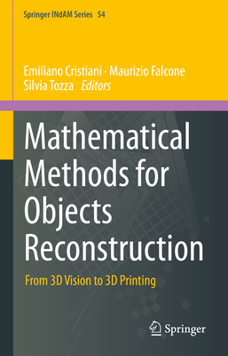 Mathematical Methods for Objects Reconstruction: From 3D Vision to 3D Printing - Cristiani, Emiliano (Editor), and Falcone +, Maurizio (Editor), and Tozza, Silvia (Editor)