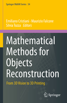 Mathematical Methods for Objects Reconstruction: From 3D Vision to 3D Printing - Cristiani, Emiliano (Editor), and Falcone +, Maurizio (Editor), and Tozza, Silvia (Editor)