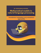 Mathematical models in natural language processing: Foundations embedding and probabilistic approaches