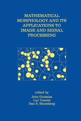 Mathematical Morphology and Its Applications to Image and Signal Processing - Goutsias, John (Editor), and Vincent, Luc (Editor), and Bloomberg, Dan S (Editor)