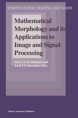 Mathematical Morphology and its Applications to Image and Signal Processing - Heijmans, Henk J.A.M. (Editor), and Roerdink, Jos B.T.M. (Editor)