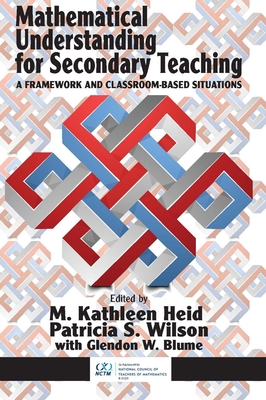 Mathematical Understanding for Secondary Teaching: A Framework and Classroom-Based Situations - Heid, M. Kathleen (Editor), and Wilson, Patricia S. (Editor), and Blume, Glendon W. (Editor)