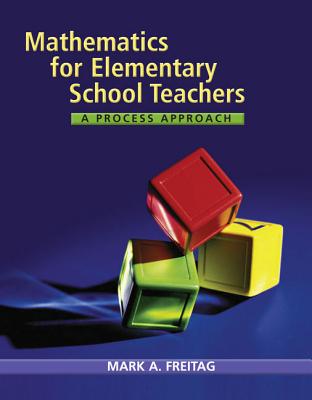 Mathematics for Elementary School Teachers: A Process Approach - Freitag, Mark