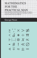 Mathematics for the Practical Man;Explaining Simply and Quickly all the Elements of Algebra, Geometry, Trigonometry, Logarithms, Coordinate Geometry, Calculus with Answers to Problems