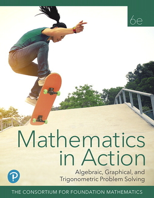 Mathematics in Action: Algebraic, Graphical, and Trigonometric Problem Solving, 6e �2020 Student Edition - Consortium for Foundation Mathematics