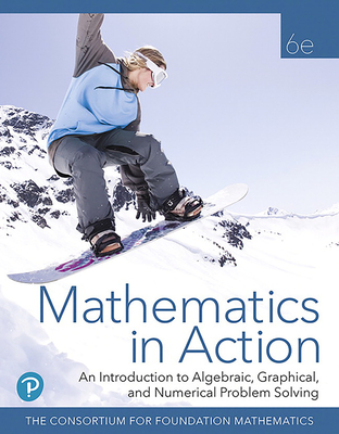 Mathematics in Action: An Introduction to Algebraic, Graphical, and Numerical Problem Solving, 6e �2020 (HS Binding) - Consortium for Foundation Mathematics