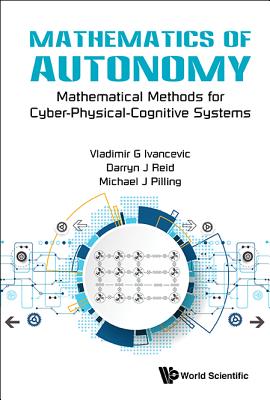 Mathematics Of Autonomy: Mathematical Methods For Cyber-physical-cognitive Systems - Ivancevic, Vladimir G, and Reid, Darryn J, and Pilling, Michael J