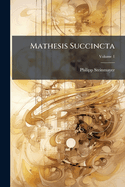 Mathesis Succincta: Complectens Primas Lineas Methodi Mathematicae, Arithmeticam, Geometriam, Trigonometriam Planam, & Algebram, Volume 1