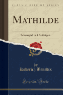 Mathilde: Schauspiel in 4 Aufzugen (Classic Reprint)