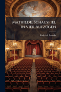 Mathilde. Schauspiel in Vier Aufzugen