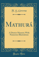 Mathur�: A District Memoir; With Numerous Illustrations (Classic Reprint)