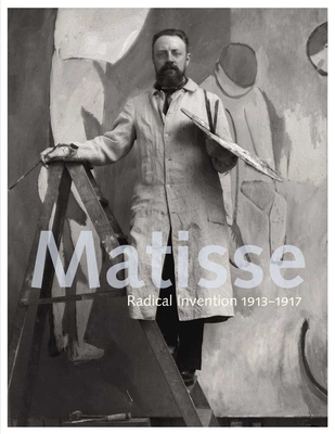 Matisse: Radical Invention, 1913-1917 - D'Alessandro, Stephanie, and Elderfield, John