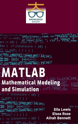 MATLAB: Mathematical Modeling and Simulation - Lewis, Ella, and Rose, Elsea, and Bennett, Alirah