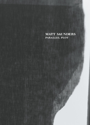 Matt Saunders: Parallel Plot - Saunders, Matt