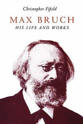 Max Bruch: His Life and Works - Fifield, Christopher