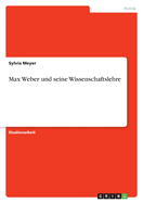 Max Weber Und Seine Wissenschaftslehre