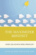 Maximizer Mindset: Work Less, Achieve More, Spread Joy