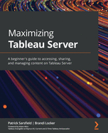 Maximizing Tableau Server: A beginner's guide to accessing, sharing, and managing content on Tableau Server