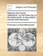 Maxims and Moral Reflections, by the Duke de La Rochefoucault. a New Edition, Revised and Improved.