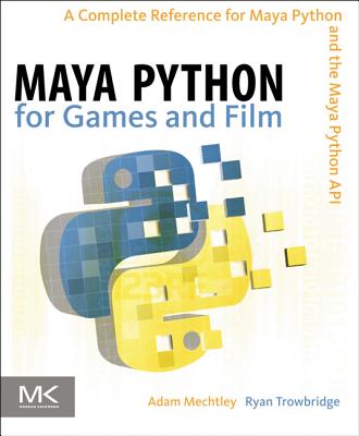 Maya Python for Games and Film: A Complete Reference for Maya Python and the Maya Python API - Mechtley, Adam, and Trowbridge, Ryan